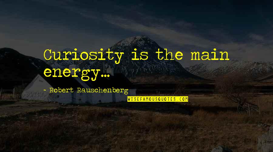 Altalena Quotes By Robert Rauschenberg: Curiosity is the main energy...