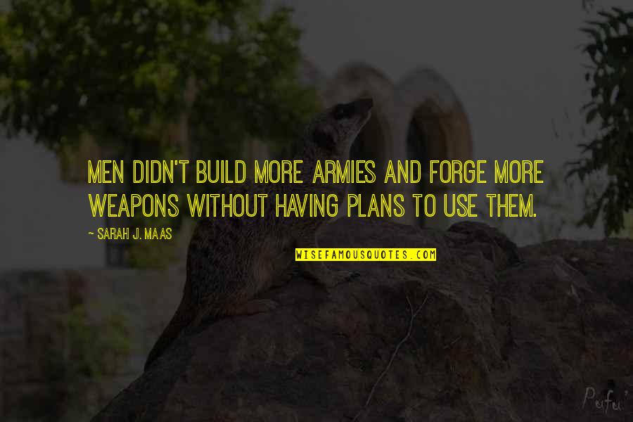Altamar Hotel Quotes By Sarah J. Maas: Men didn't build more armies and forge more Altamar Hotel Quotes By Sarah J. Maas: Men didn't build more armies and forge more