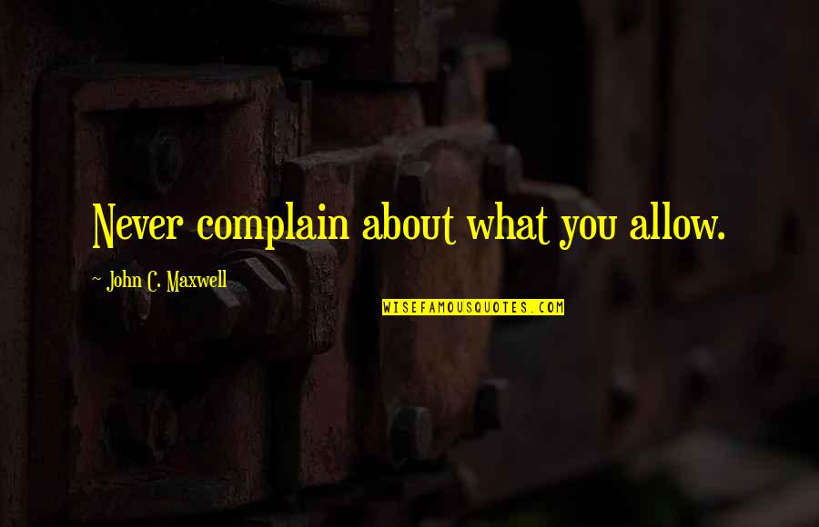 Altamash Iftikhar Quotes By John C. Maxwell: Never complain about what you allow. Altamash Iftikhar Quotes By John C. Maxwell: Never complain about what you allow.