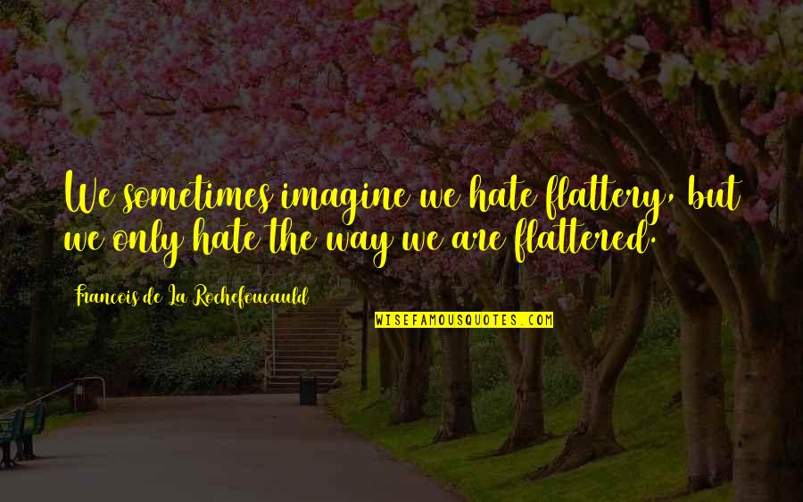 Altamiro Da Quotes By Francois De La Rochefoucauld: We sometimes imagine we hate flattery, but we Altamiro Da Quotes By Francois De La Rochefoucauld: We sometimes imagine we hate flattery, but we