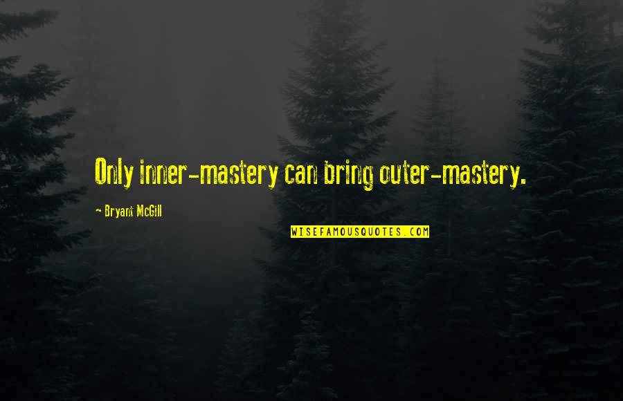 Altantuya Quotes By Bryant McGill: Only inner-mastery can bring outer-mastery. Altantuya Quotes By Bryant McGill: Only inner-mastery can bring outer-mastery.