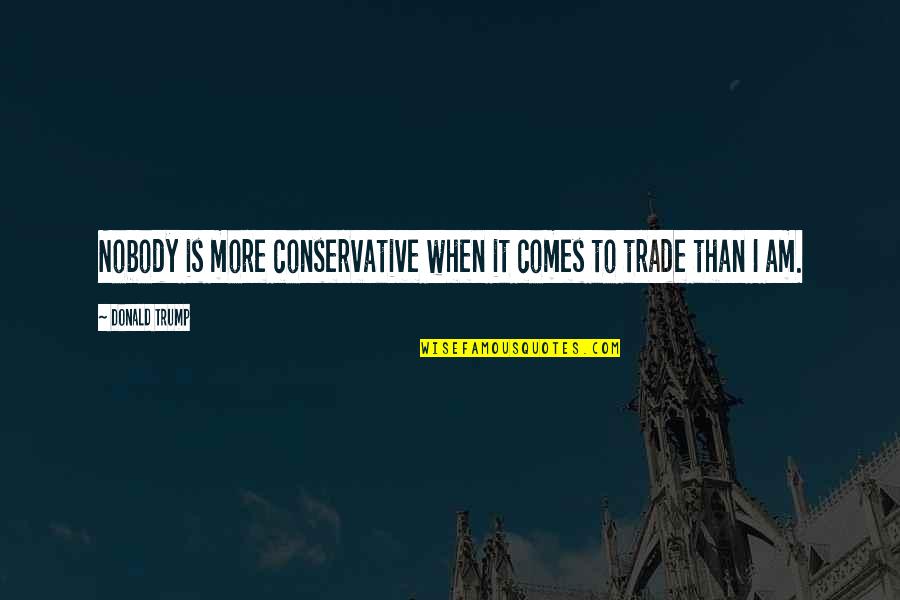 Altar Call Quotes By Donald Trump: Nobody is more conservative when it comes to