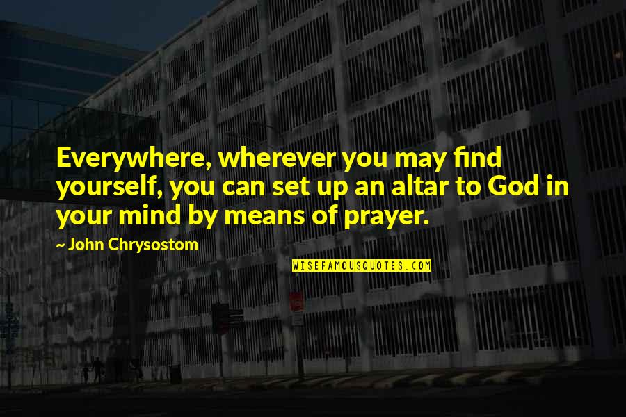Altar Prayer Quotes By John Chrysostom: Everywhere, wherever you may find yourself, you can