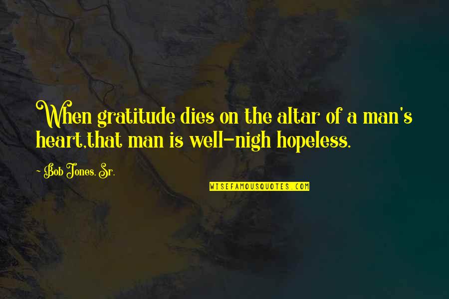 Altar Quotes By Bob Jones, Sr.: When gratitude dies on the altar of a