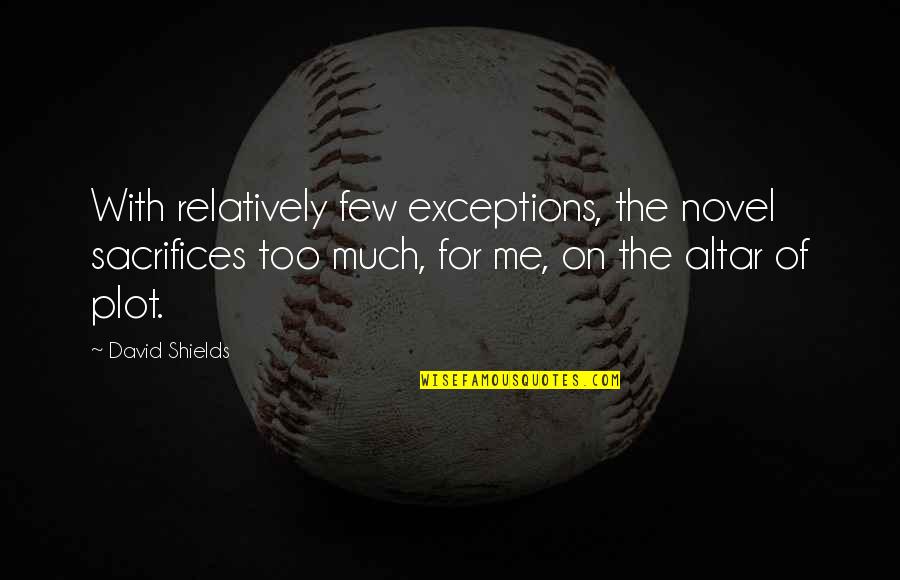 Altar Quotes By David Shields: With relatively few exceptions, the novel sacrifices too Altar Quotes By David Shields: With relatively few exceptions, the novel sacrifices too