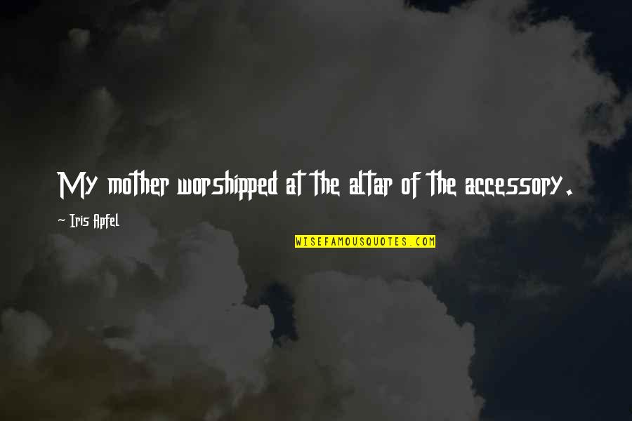 Altar Quotes By Iris Apfel: My mother worshipped at the altar of the Altar Quotes By Iris Apfel: My mother worshipped at the altar of the