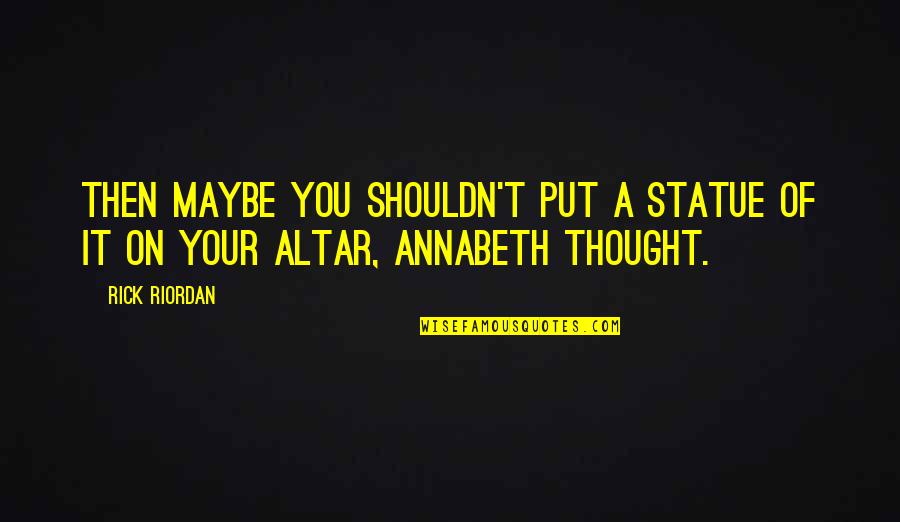 Altar Quotes By Rick Riordan: Then maybe you shouldn't put a statue of