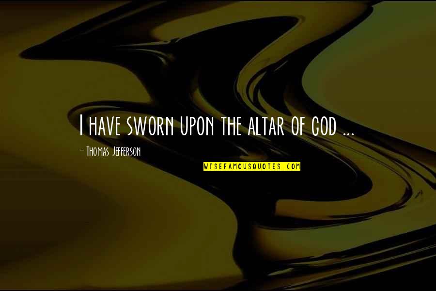 Altar Quotes By Thomas Jefferson: I have sworn upon the altar of god Altar Quotes By Thomas Jefferson: I have sworn upon the altar of god