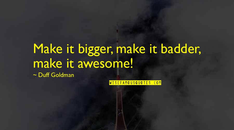 Altares De Semana Quotes By Duff Goldman: Make it bigger, make it badder, make it