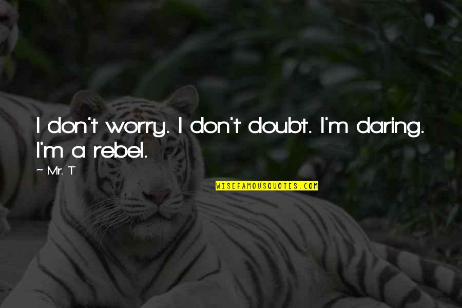 Altares Del Quotes By Mr. T: I don't worry. I don't doubt. I'm daring.