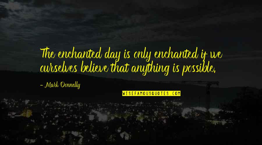 Altas Y Bajas Quotes By Mark Donnelly: The enchanted day is only enchanted if we Altas Y Bajas Quotes By Mark Donnelly: The enchanted day is only enchanted if we
