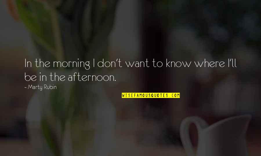 Altas Y Bajas Quotes By Marty Rubin: In the morning I don't want to know