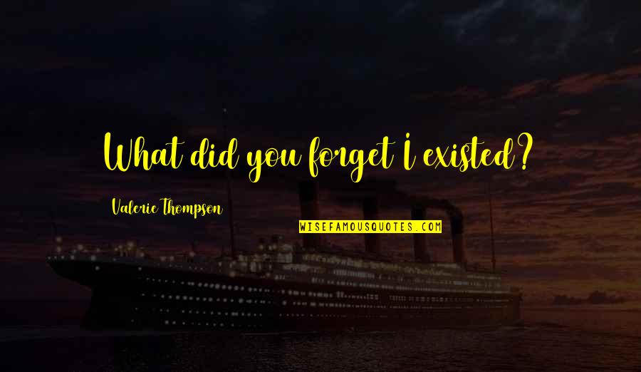 Altas Y Bajas Quotes By Valerie Thompson: What did you forget I existed? Altas Y Bajas Quotes By Valerie Thompson: What did you forget I existed?