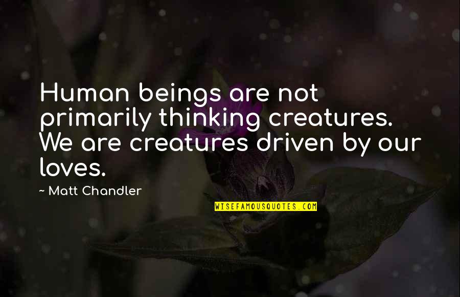 Altceva Dex Quotes By Matt Chandler: Human beings are not primarily thinking creatures. We