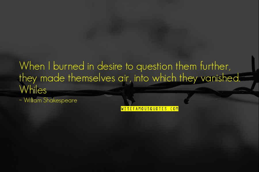 Altceva Dex Quotes By William Shakespeare: When I burned in desire to question them