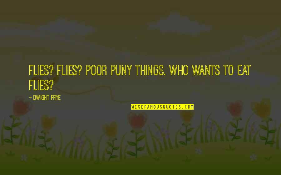 Alte Freunde Quotes By Dwight Frye: Flies? Flies? Poor puny things. Who wants to