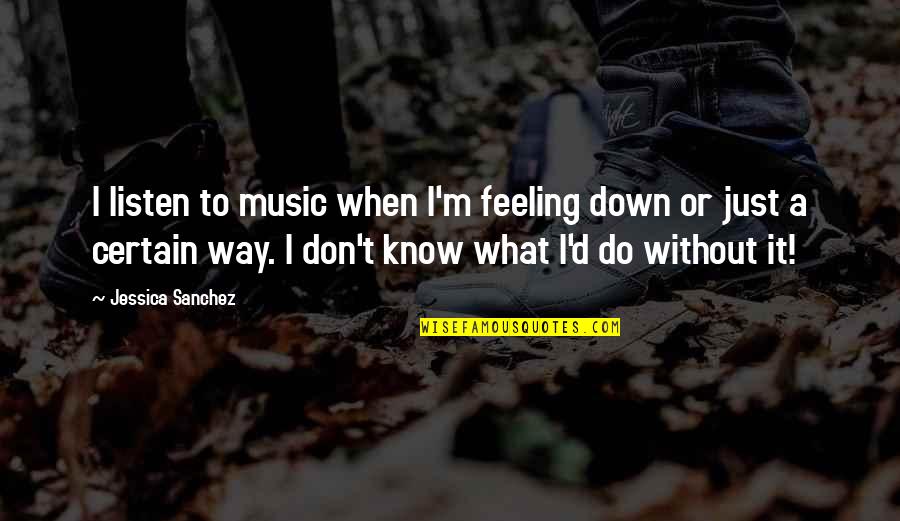 Altelen Quotes By Jessica Sanchez: I listen to music when I'm feeling down