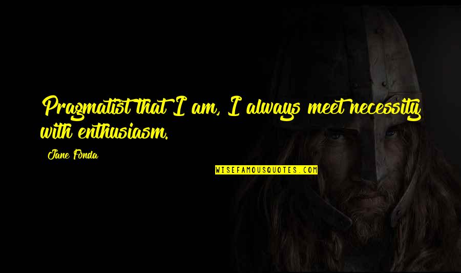 Altemar Quotes By Jane Fonda: Pragmatist that I am, I always meet necessity