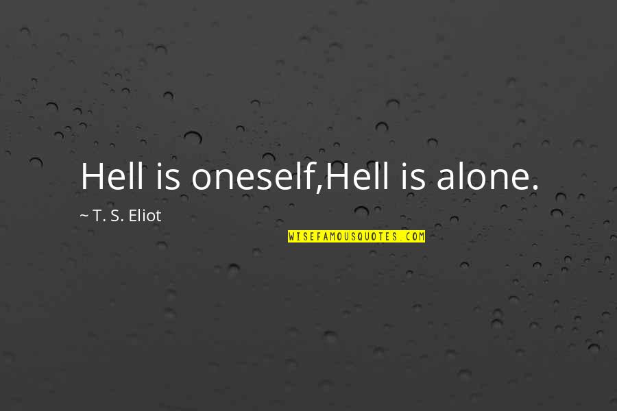 Altemio Sanchez Quotes By T. S. Eliot: Hell is oneself,Hell is alone.