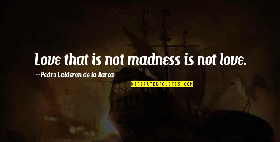 Altendorf Quotes By Pedro Calderon De La Barca: Love that is not madness is not love. Altendorf Quotes By Pedro Calderon De La Barca: Love that is not madness is not love.