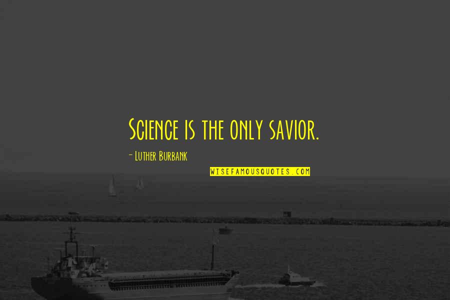 Altepeter Dixon Quotes By Luther Burbank: Science is the only savior. Altepeter Dixon Quotes By Luther Burbank: Science is the only savior.