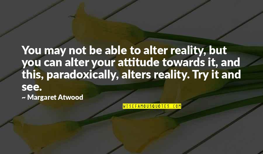 Alter Your Attitude Quotes By Margaret Atwood: You may not be able to alter reality,