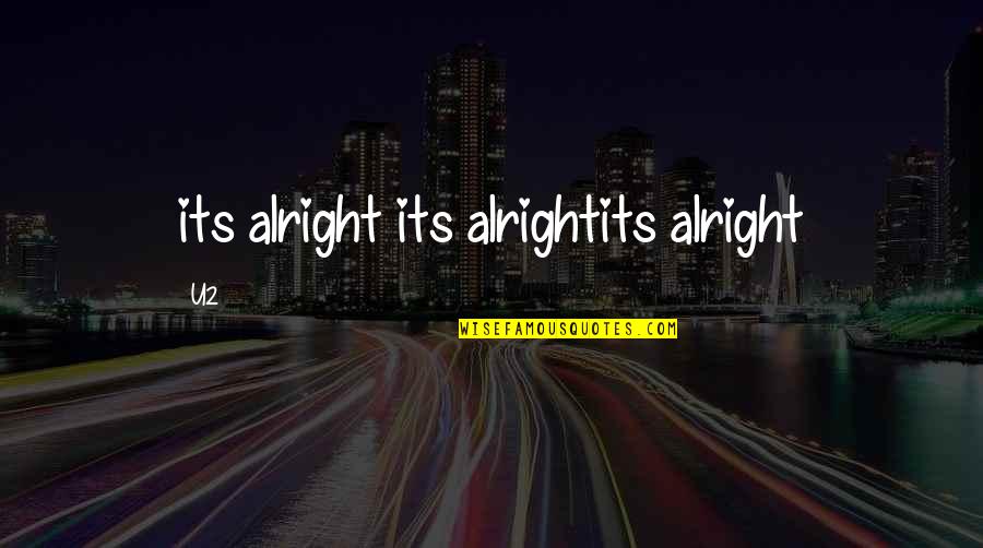 Alter Your Attitude Quotes By U2: its alright its alrightits alright