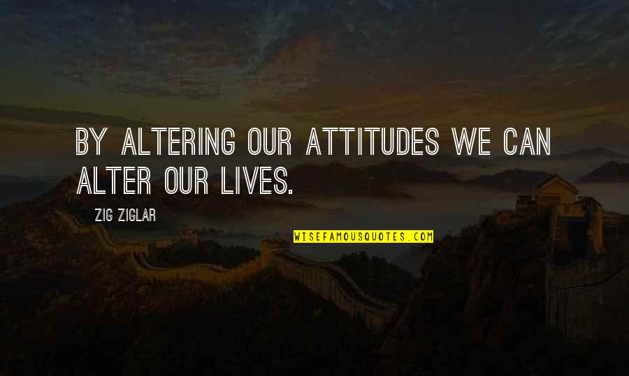 Alter Your Attitude Quotes By Zig Ziglar: By altering our attitudes we can alter our