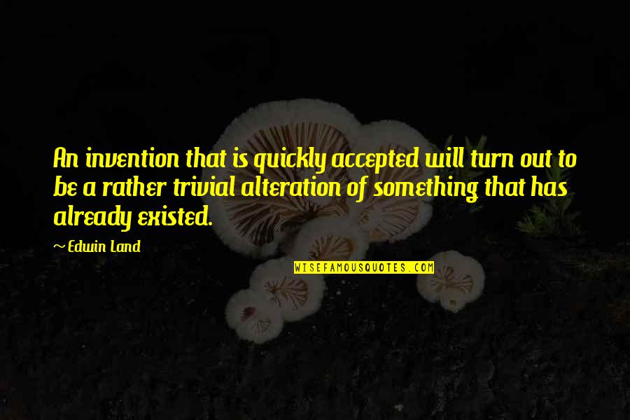Alteration Quotes By Edwin Land: An invention that is quickly accepted will turn