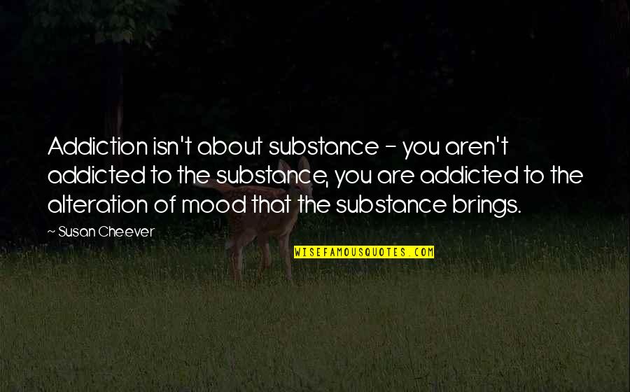 Alteration Quotes By Susan Cheever: Addiction isn't about substance - you aren't addicted