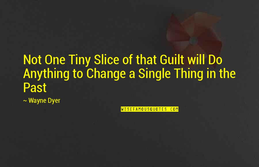 Alteration Quotes By Wayne Dyer: Not One Tiny Slice of that Guilt will