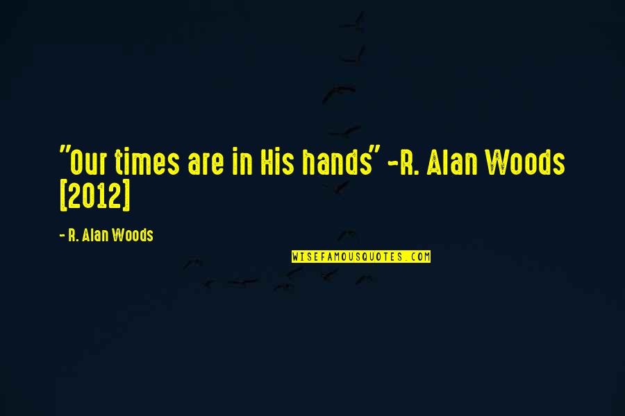 Altered Beast Quotes By R. Alan Woods: "Our times are in His hands" ~R. Alan
