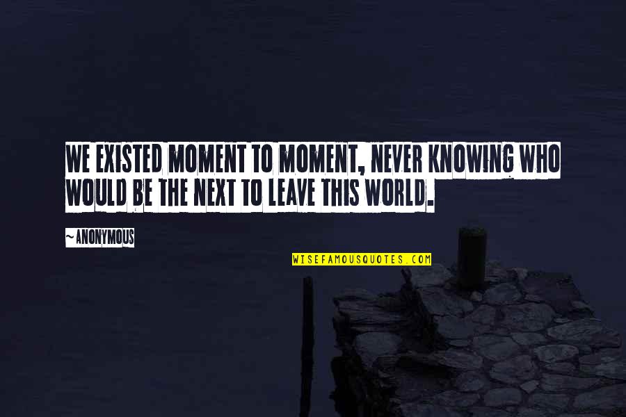 Altered Mind Quotes By Anonymous: We existed moment to moment, never knowing who