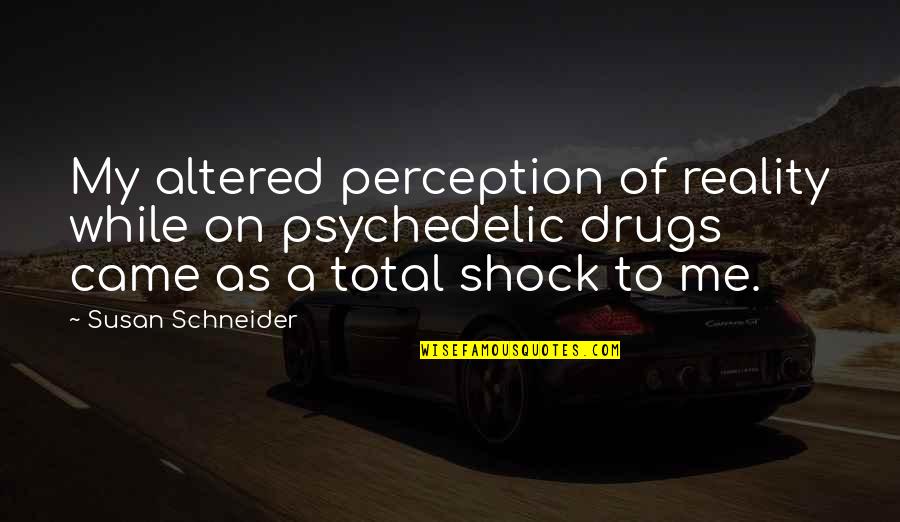 Altered Perception Quotes By Susan Schneider: My altered perception of reality while on psychedelic