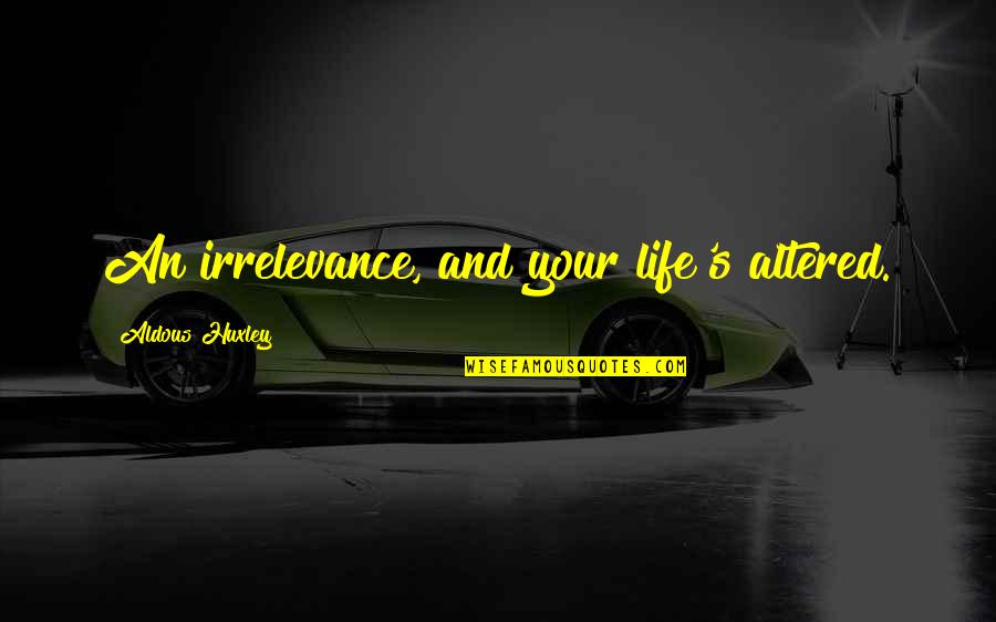 Altered Quotes By Aldous Huxley: An irrelevance, and your life's altered. Altered Quotes By Aldous Huxley: An irrelevance, and your life's altered.