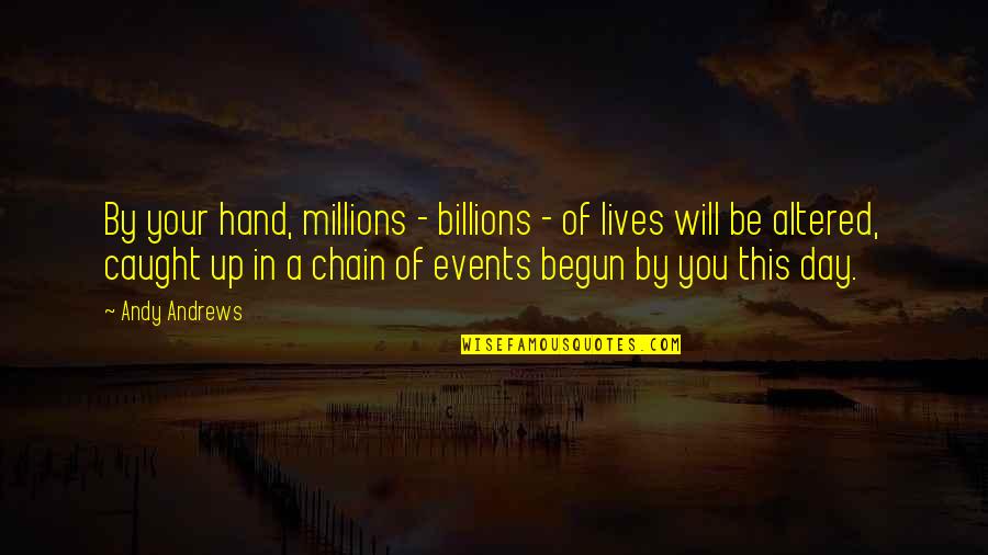 Altered Quotes By Andy Andrews: By your hand, millions - billions - of Altered Quotes By Andy Andrews: By your hand, millions - billions - of