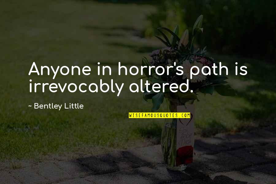 Altered Quotes By Bentley Little: Anyone in horror's path is irrevocably altered. Altered Quotes By Bentley Little: Anyone in horror's path is irrevocably altered.