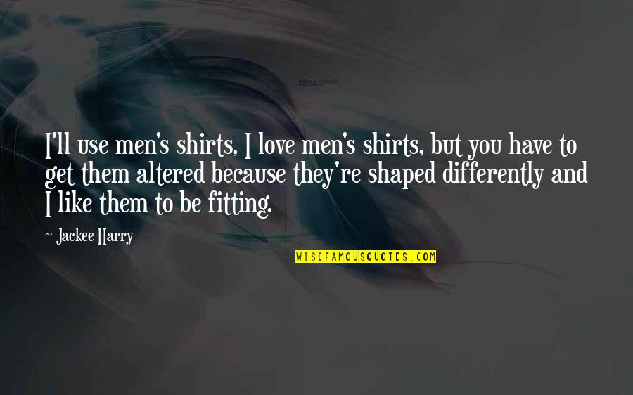 Altered Quotes By Jackee Harry: I'll use men's shirts, I love men's shirts,