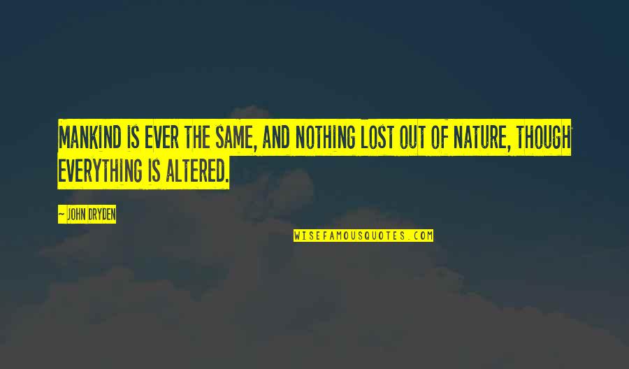 Altered Quotes By John Dryden: Mankind is ever the same, and nothing lost Altered Quotes By John Dryden: Mankind is ever the same, and nothing lost