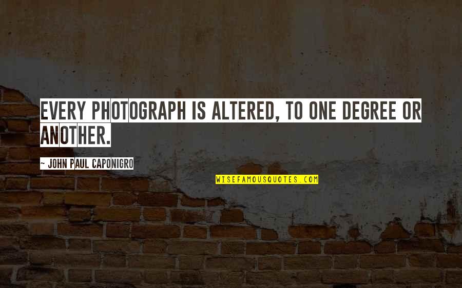 Altered Quotes By John Paul Caponigro: Every photograph is altered, to one degree or