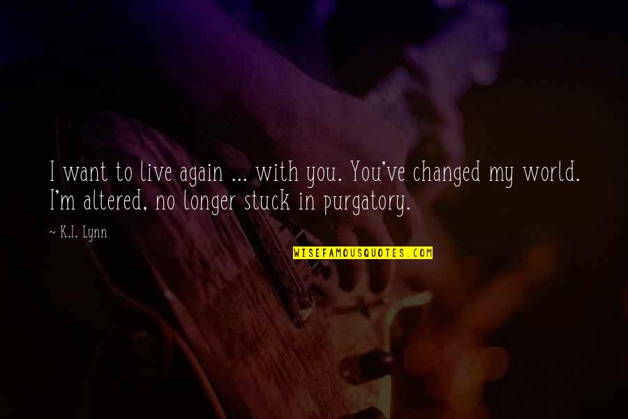 Altered Quotes By K.I. Lynn: I want to live again ... with you. Altered Quotes By K.I. Lynn: I want to live again ... with you.