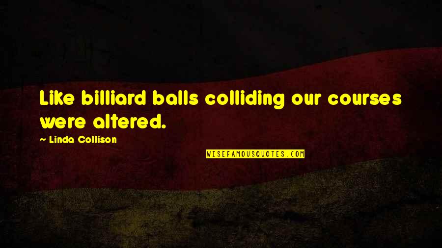 Altered Quotes By Linda Collison: Like billiard balls colliding our courses were altered.