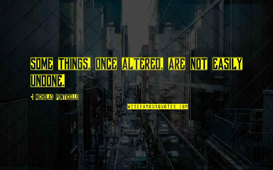 Altered Quotes By Nicholas Ponticello: some things, once altered, are not easily undone. Altered Quotes By Nicholas Ponticello: some things, once altered, are not easily undone.