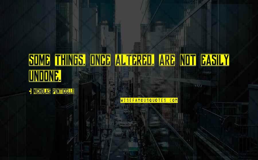 Altered Quotes By Nicholas Ponticello: some things, once altered, are not easily undone.