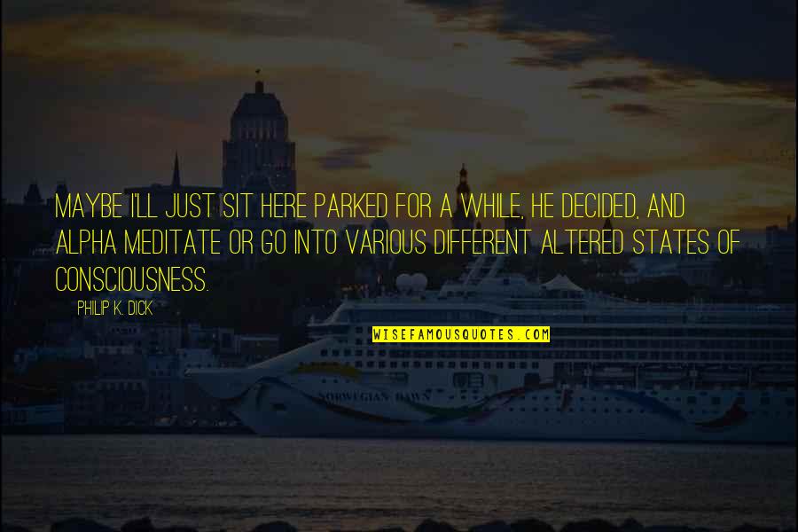 Altered Quotes By Philip K. Dick: Maybe I'll just sit here parked for a Altered Quotes By Philip K. Dick: Maybe I'll just sit here parked for a