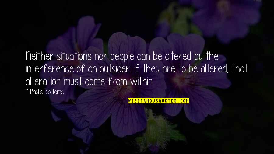 Altered Quotes By Phyllis Bottome: Neither situations nor people can be altered by Altered Quotes By Phyllis Bottome: Neither situations nor people can be altered by