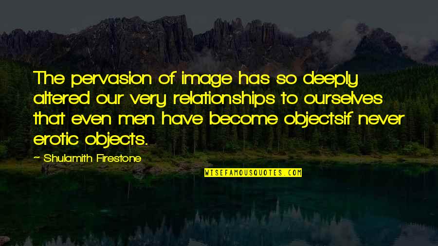 Altered Quotes By Shulamith Firestone: The pervasion of image has so deeply altered Altered Quotes By Shulamith Firestone: The pervasion of image has so deeply altered