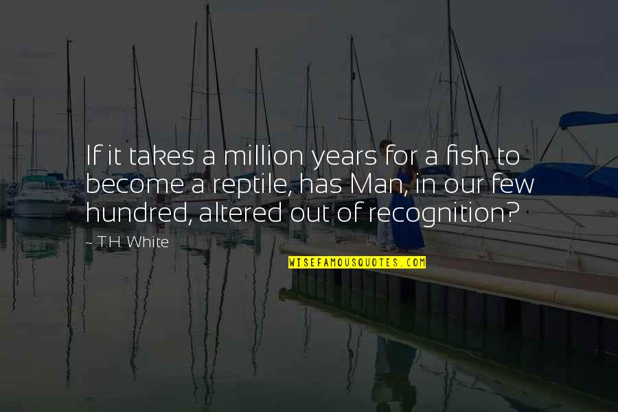 Altered Quotes By T.H. White: If it takes a million years for a