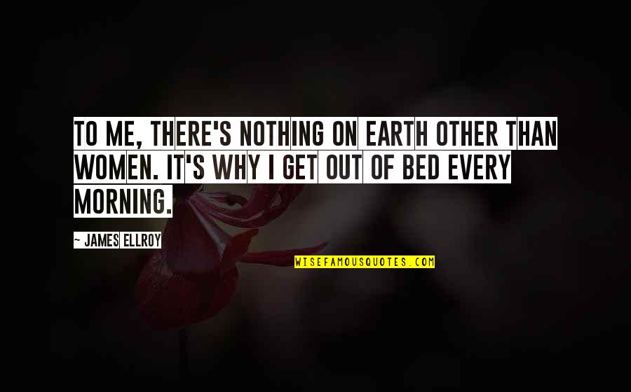 Altered States Memorable Quotes By James Ellroy: To me, there's nothing on earth other than Altered States Memorable Quotes By James Ellroy: To me, there's nothing on earth other than