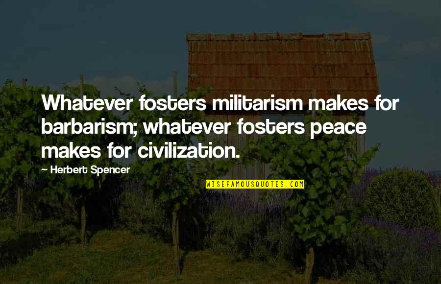 Altered States Of Consciousness Quotes By Herbert Spencer: Whatever fosters militarism makes for barbarism; whatever fosters